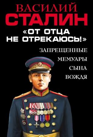 Обложка книги ««От отца не отрекаюсь!» Запрещенные мемуары сына Вождя» — Василий Сталин