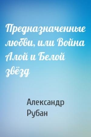 Обложка книги «Предназначенные любви, или Война Алой и Белой звёзд» — Александр Рубан