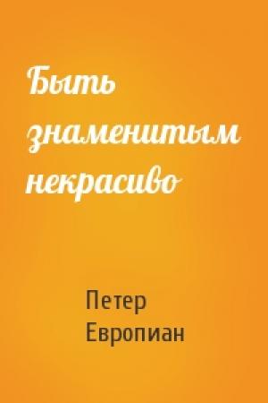 Обложка книги «Быть знаменитым некрасиво» — Петер Европиан