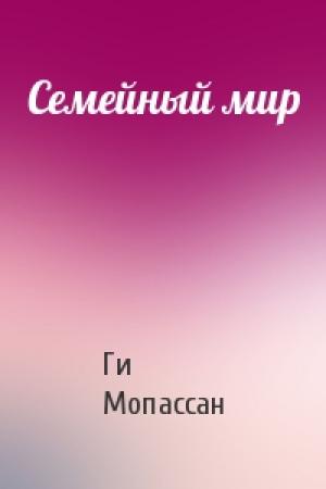 Обложка книги «Семейный мир» — Ги Мопассан