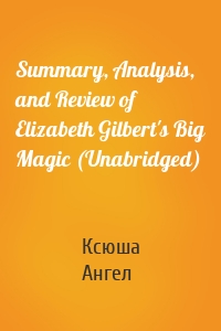 Summary, Analysis, and Review of Elizabeth Gilbert's Big Magic (Unabridged)