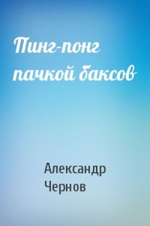 Обложка книги «Пинг-понг пачкой баксов» — Александр Чернов