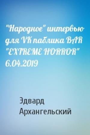 Обложка книги «"Народное" интервью для VK паблика BAR "EXTREME HORROR" 6.04.2019» — Эдвард Архангельский