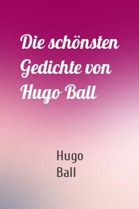 Die schönsten Gedichte von Hugo Ball