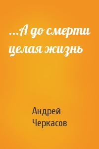 Андрей Черкасов - ...А до смерти целая жизнь