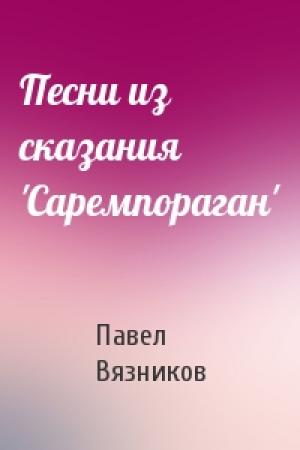 Обложка книги «Песни из сказания 'Саремпораган'» — Павел Вязников
