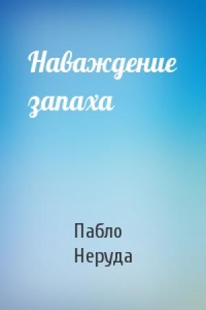 Обложка книги «Наваждение запаха» — Пабло Неруда