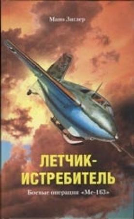 Обложка книги «Летчик-истребитель. Боевые операции «Ме-163»» — Мано Зиглер