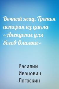 Вечный жид. Третья история из цикла «Анекдоты для богов Олимпа»