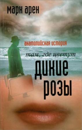 Обложка книги «Там, где цветут дикие розы. Анатолийская история» — Марк Арен