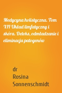 Medycyna holistyczna. Tom XII Układ limfatyczny i skóra. Detoks, odmładzanie i eliminacja patogenów