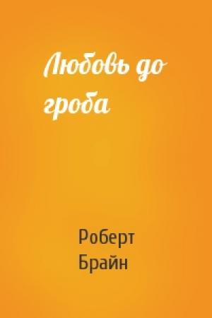 Обложка книги «Любовь до гроба» — Роберт Брайн