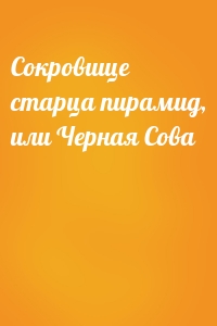 Сокровище старца пирамид, или Черная Сова