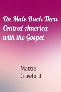 On Mule Back Thru Central America with the Gospel