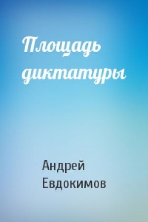 Обложка книги «Площадь диктатуры» — Андрей М. Евдокимов