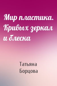 Мир пластика. Кривых зеркал и блеска