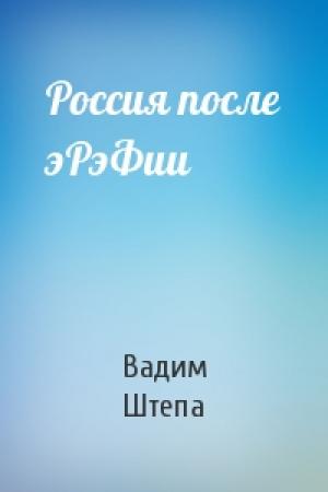 Обложка книги «Россия после эРэФии» — Вадим Штепа