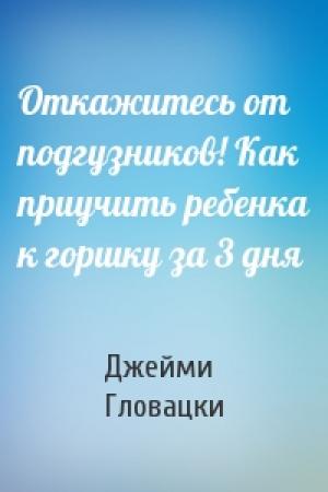 Обложка книги «Откажитесь от подгузников! Как приучить ребенка к горшку за 3 дня» — Джейми Гловацки