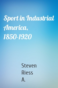 Sport in Industrial America, 1850-1920