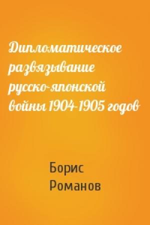 Обложка книги «Дипломатическое развязывание русско-японской войны 1904-1905 годов» — Борис Романов