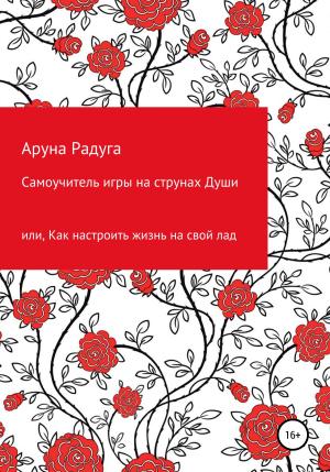 Обложка книги «Самоучитель игры на струнах Души, или Как настроить жизнь на свой лад» — Аруна Радуга