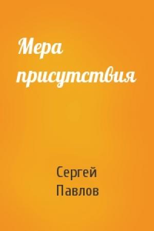 Обложка книги «Мера присутствия» — Сергей Павлов