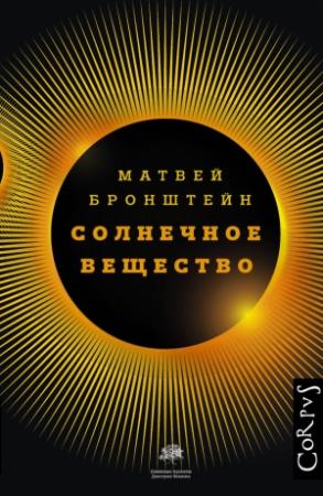 Обложка книги «Солнечное вещество и другие повести, а также Жизнь и судьба Матвея Бронштейна и Лидии Чуковской (сборник)» — Матвей Бронштейн, Геннадий Горелик