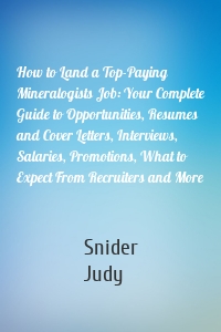 How to Land a Top-Paying Mineralogists Job: Your Complete Guide to Opportunities, Resumes and Cover Letters, Interviews, Salaries, Promotions, What to Expect From Recruiters and More