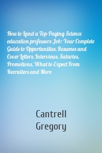 How to Land a Top-Paying Science education professors Job: Your Complete Guide to Opportunities, Resumes and Cover Letters, Interviews, Salaries, Promotions, What to Expect From Recruiters and More