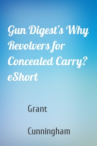 Gun Digest’s Why Revolvers for Concealed Carry? eShort