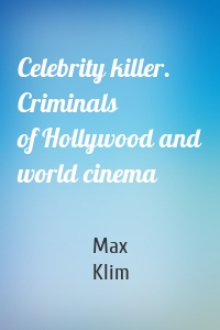 Celebrity killer. Criminals of Hollywood and world cinema