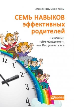 Обложка книги «Семь навыков эффективных родителей: Семейный тайм-менеджмент, или Как успевать все. Книга-тренинг» — Мария Хайнц, Алена Мороз