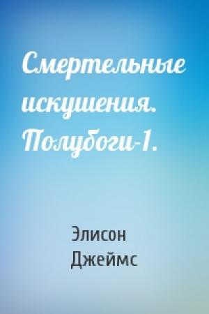 Обложка книги «Смертельные искушения. Полубоги-1.» — Элисон Джеймс