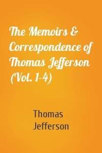 The Memoirs & Correspondence of Thomas Jefferson (Vol. 1-4)
