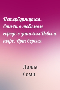 Петербургнутая. Стихи о любимом городе с запахом Невы и кофе. Арт версия