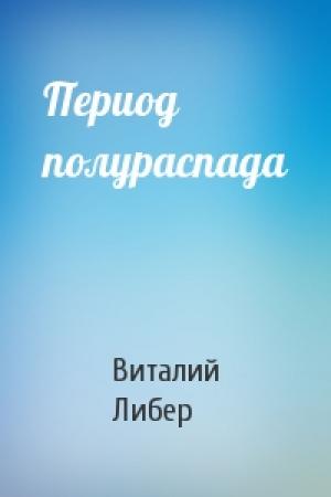 Обложка книги «Период полураспада» — Виталий Либер