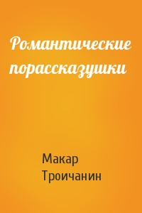 Макар Троичанин - Романтические порассказушки