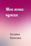 Колесова Наталья - Моя жена - чужая