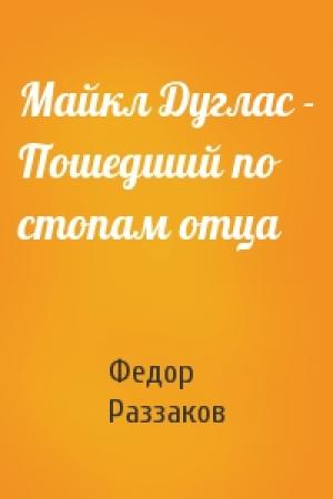 Обложка книги «Майкл Дуглас - Пошедший по стопам отца» — Федор Раззаков