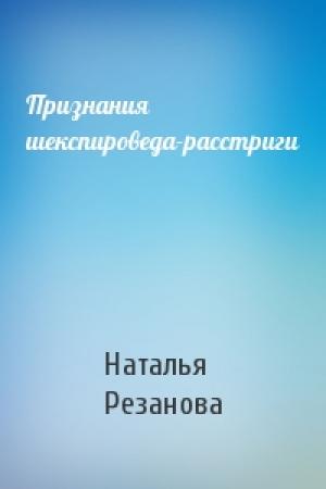 Обложка книги «Признания шекспироведа-расстриги» — Наталья Резанова