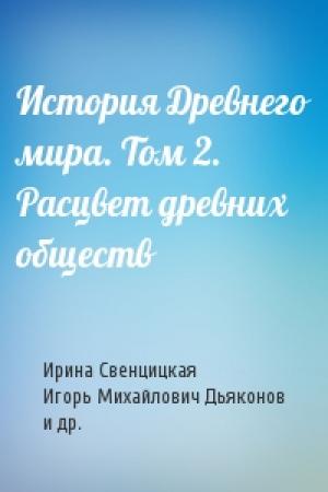 Обложка книги «История Древнего мира. Том 2. Расцвет древних обществ» — Ирина Свенцицкая, Игорь Михайлович Дьяконов, В. Д. Неронова