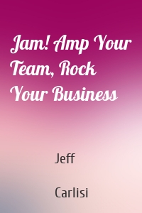 Jam! Amp Your Team, Rock Your Business