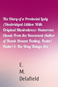 The Diary of a Provincial Lady (Unabridged Edition With Original Illustrations): Humorous Classic From the Renowned Author of Thank Heaven Fasting, Faster! Faster! & The Way Things Are