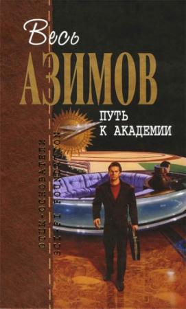 Обложка книги «Весь Азимов. Путь к Академии» — Айзек Азимов