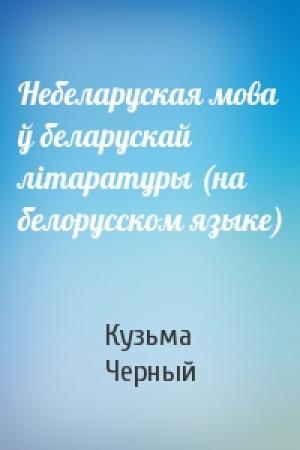 Обложка книги «Небеларуская мова ў беларускай лiтаратуры (на белорусском языке)» — Кузьма Черный