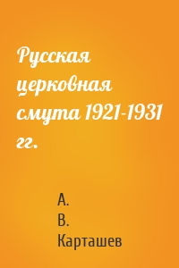 Русская церковная смута 1921-1931 гг.