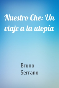 Nuestro Che: Un viaje a la utopía
