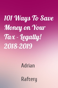 101 Ways To Save Money on Your Tax - Legally! 2018-2019