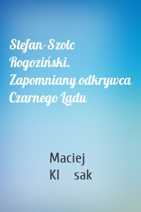 Stefan-Szolc Rogoziński. Zapomniany odkrywca Czarnego Lądu