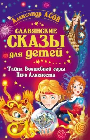Обложка книги «Славянские сказы для детей. Тайна Волшебной горы. Перо Алконоста» — Александр Асов